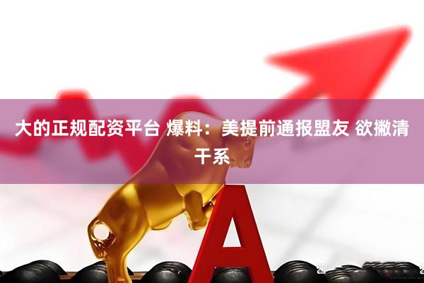大的正规配资平台 爆料：美提前通报盟友 欲撇清干系