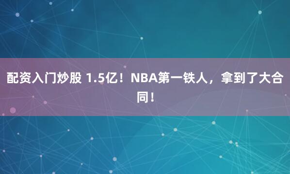 配资入门炒股 1.5亿！NBA第一铁人，拿到了大合同！