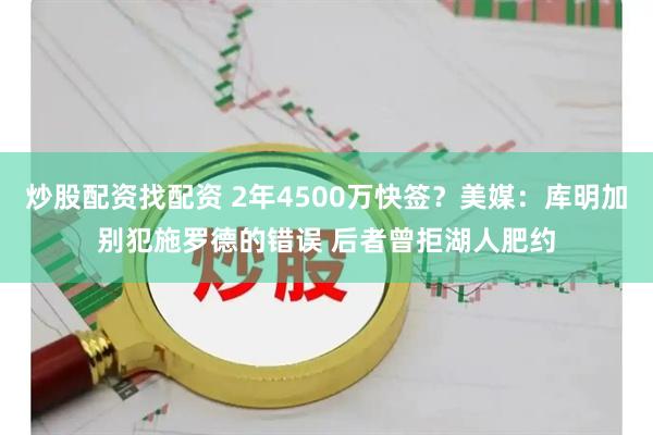 炒股配资找配资 2年4500万快签？美媒：库明加别犯施罗德的错误 后者曾拒湖人肥约