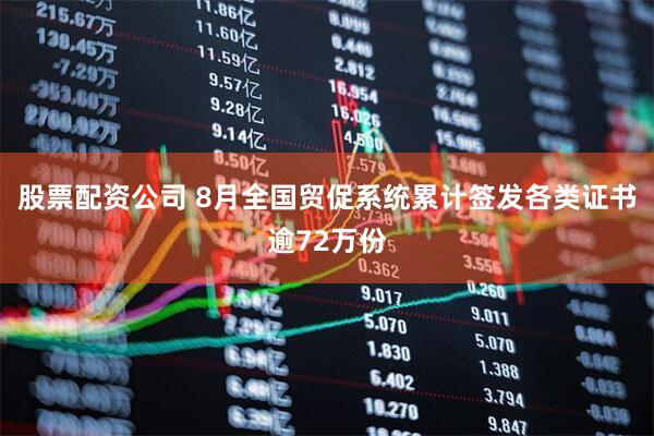 股票配资公司 8月全国贸促系统累计签发各类证书逾72万份