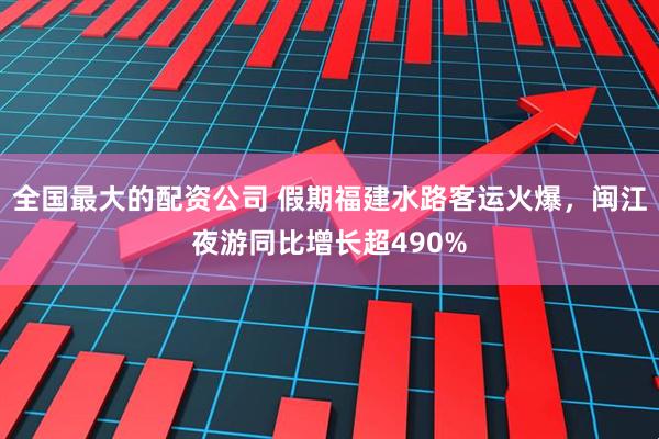 全国最大的配资公司 假期福建水路客运火爆，闽江夜游同比增长超490%